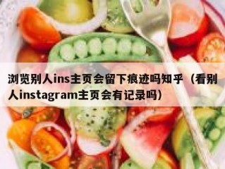 浏览别人ins主页会留下痕迹吗知乎（看别人instagram主页会有记录吗）