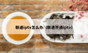 联通iptv怎么办（联通开通iptv）