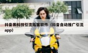 抖音黑科技引流拓客软件（抖音自动推广引流app）