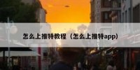 怎么上推特教程（怎么上推特app）
