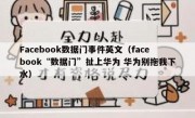 Facebook数据门事件英文（facebook“数据门”扯上华为 华为别拖我下水）