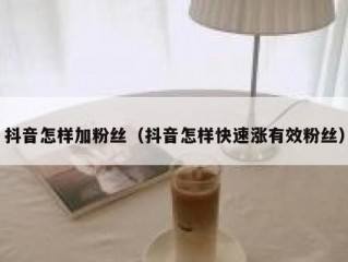 抖音怎样加粉丝（抖音怎样快速涨有效粉丝）