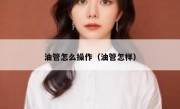 油管怎么操作（油管怎样）