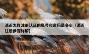 派币怎样注册认证的账号和密码是多少（派币注册步骤详解）