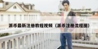 派币最新注册教程视频（派币注册流程图）