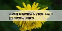 ins为什么有时候点不了视频（instagram视频无法播放）