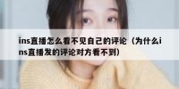ins直播怎么看不见自己的评论（为什么ins直播发的评论对方看不到）