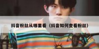 抖音粉丝从哪里看（抖音如何查看粉丝）