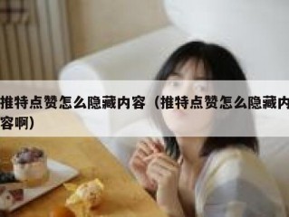 推特点赞怎么隐藏内容（推特点赞怎么隐藏内容啊）