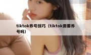 tiktok养号技巧（tiktok需要养号吗）