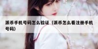 派币手机号码怎么验证（派币怎么看注册手机号码）