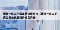 朝晖一区二手房出售价格查询（朝晖一区二手房出售信息最新价格走势图）