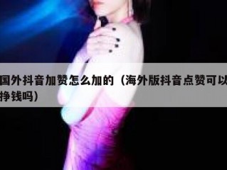 国外抖音加赞怎么加的（海外版抖音点赞可以挣钱吗）
