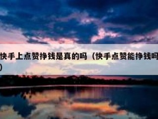 快手上点赞挣钱是真的吗（快手点赞能挣钱吗）
