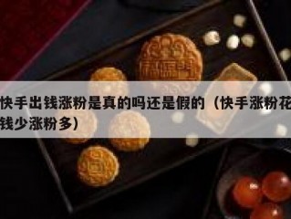 快手出钱涨粉是真的吗还是假的（快手涨粉花钱少涨粉多）