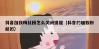 抖音加我粉丝团怎么关闭提醒（抖音的加我粉丝团）