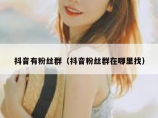 抖音有粉丝群（抖音粉丝群在哪里找）