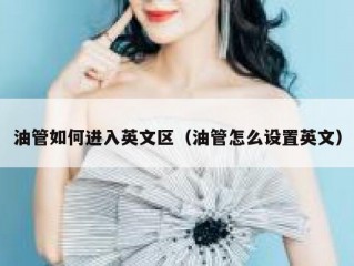 油管如何进入英文区（油管怎么设置英文）