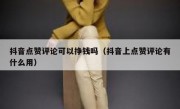 抖音点赞评论可以挣钱吗（抖音上点赞评论有什么用）