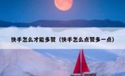 快手怎么才能多赞（快手怎么点赞多一点）
