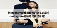 instagram能看到视频的浏览记录吗（instagram视频可以看记录吗）