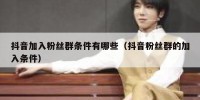 抖音加入粉丝群条件有哪些（抖音粉丝群的加入条件）