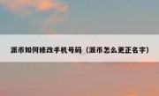 派币如何修改手机号码（派币怎么更正名字）