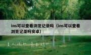 ins可以查看浏览记录吗（ins可以查看浏览记录吗安卓）