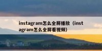 instagram怎么全屏播放（instagram怎么全屏看视频）
