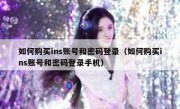 如何购买ins账号和密码登录（如何购买ins账号和密码登录手机）