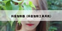 抖音加粉器（抖音加粉工具天机）