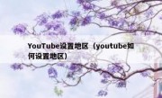 YouTube设置地区（youtube如何设置地区）