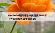 YouTube外网评论中国历史5000年（外国网友热议中国历史）