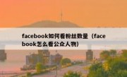 facebook如何看粉丝数量（facebook怎么看公众人物）