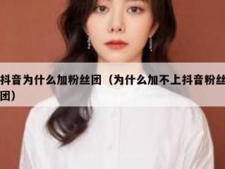 抖音为什么加粉丝团（为什么加不上抖音粉丝团）