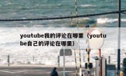 youtube我的评论在哪里（youtube自己的评论在哪里）