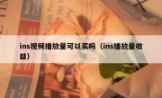 ins视频播放量可以买吗（ins播放量收益）