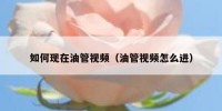 如何现在油管视频（油管视频怎么进）