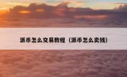 派币怎么交易教程（派币怎么卖钱）