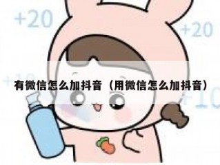 有微信怎么加抖音（用微信怎么加抖音）