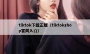 tiktok下载正版（tiktokshop官网入口）