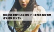 用加速器看推特违法吗知乎（用加速器看推特违法吗知乎文章）