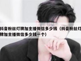 抖音粉丝灯牌加主播微信多少钱（抖音粉丝灯牌加主播微信多少钱一个）