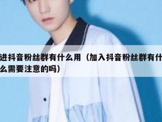 进抖音粉丝群有什么用（加入抖音粉丝群有什么需要注意的吗）