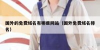 国外的免费域名有哪些网站（国外免费域名排名）