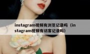 instagram视频有浏览记录吗（instagram视频有访客记录吗）