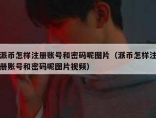 派币怎样注册账号和密码呢图片（派币怎样注册账号和密码呢图片视频）