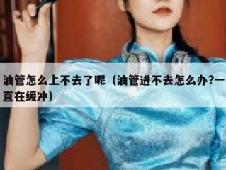 油管怎么上不去了呢（油管进不去怎么办?一直在缓冲）