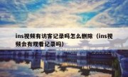 ins视频有访客记录吗怎么删除（ins视频会有观看记录吗）