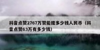 抖音点赞2767万赞能提多少钱人民币（抖音点赞63万有多少钱）